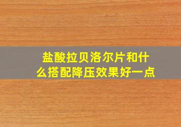 盐酸拉贝洛尔片和什么搭配降压效果好一点