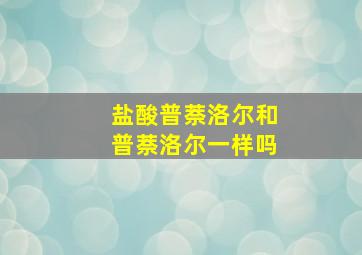 盐酸普萘洛尔和普萘洛尔一样吗