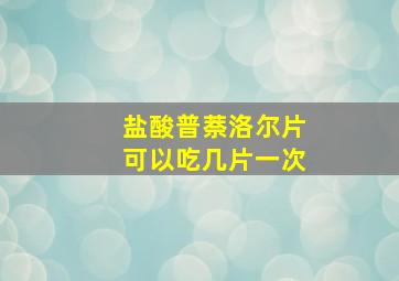 盐酸普萘洛尔片可以吃几片一次