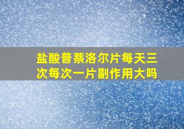 盐酸普萘洛尔片每天三次每次一片副作用大吗