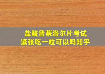 盐酸普萘洛尔片考试紧张吃一粒可以吗知乎