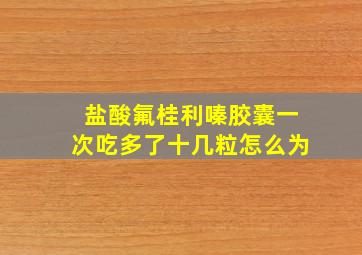 盐酸氟桂利嗪胶囊一次吃多了十几粒怎么为