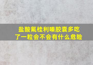 盐酸氟桂利嗪胶囊多吃了一粒会不会有什么危险