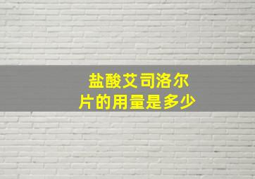 盐酸艾司洛尔片的用量是多少