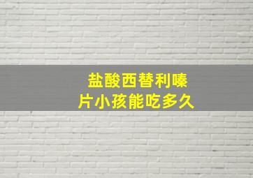 盐酸西替利嗪片小孩能吃多久