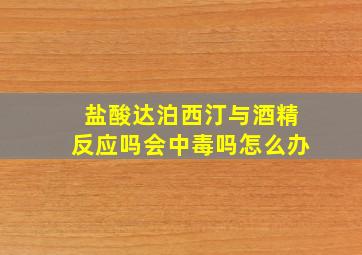 盐酸达泊西汀与酒精反应吗会中毒吗怎么办