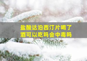 盐酸达泊西汀片喝了酒可以吃吗会中毒吗