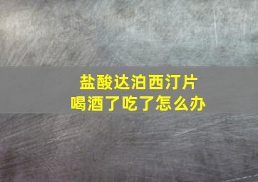 盐酸达泊西汀片喝酒了吃了怎么办