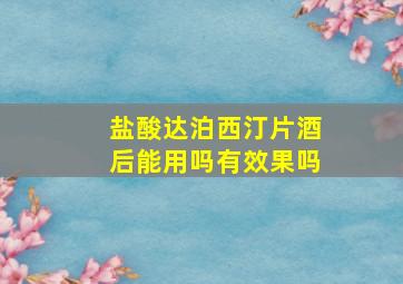 盐酸达泊西汀片酒后能用吗有效果吗