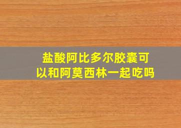 盐酸阿比多尔胶囊可以和阿莫西林一起吃吗