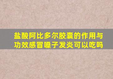 盐酸阿比多尔胶囊的作用与功效感冒嗓子发炎可以吃吗