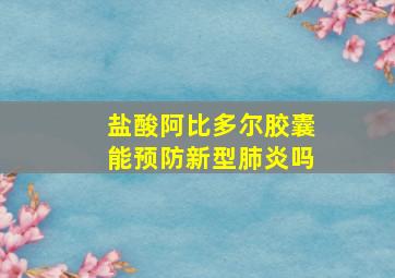 盐酸阿比多尔胶囊能预防新型肺炎吗