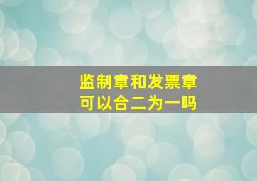 监制章和发票章可以合二为一吗