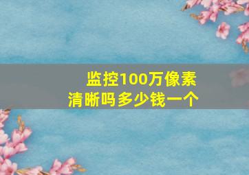 监控100万像素清晰吗多少钱一个