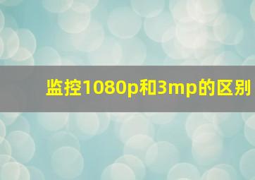 监控1080p和3mp的区别