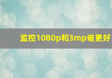 监控1080p和3mp谁更好