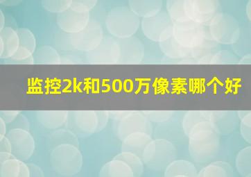 监控2k和500万像素哪个好