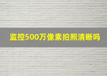 监控500万像素拍照清晰吗