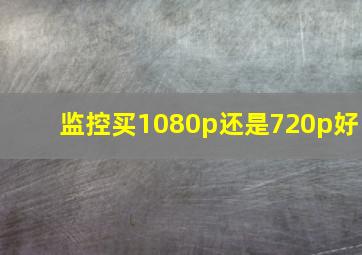 监控买1080p还是720p好