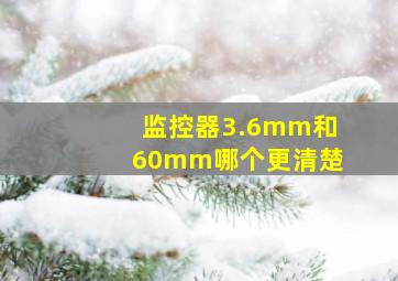 监控器3.6mm和60mm哪个更清楚