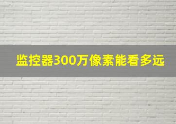 监控器300万像素能看多远