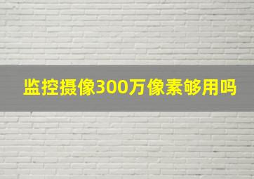 监控摄像300万像素够用吗