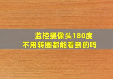 监控摄像头180度不用转圈都能看到的吗