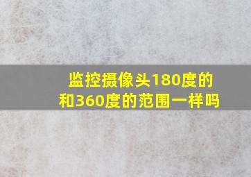 监控摄像头180度的和360度的范围一样吗