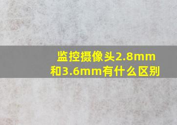 监控摄像头2.8mm和3.6mm有什么区别