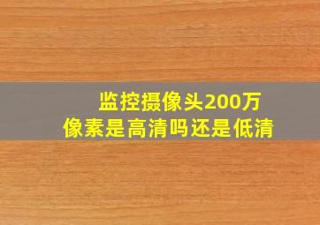 监控摄像头200万像素是高清吗还是低清