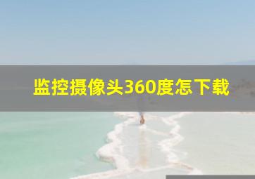 监控摄像头360度怎下载