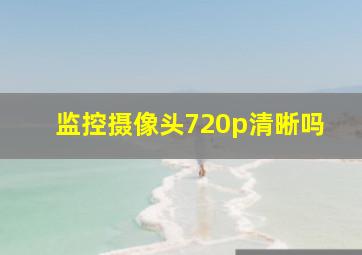 监控摄像头720p清晰吗