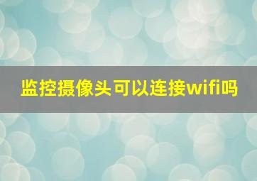 监控摄像头可以连接wifi吗