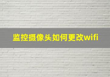 监控摄像头如何更改wifi