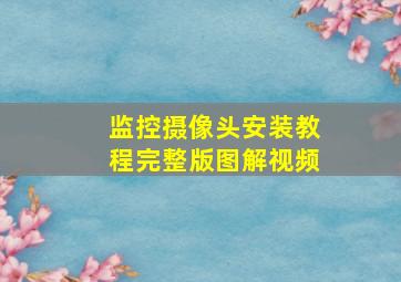 监控摄像头安装教程完整版图解视频