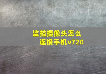 监控摄像头怎么连接手机v720