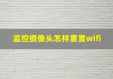 监控摄像头怎样重置wifi