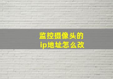 监控摄像头的ip地址怎么改