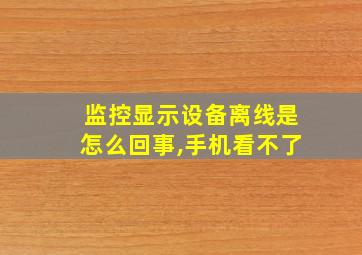 监控显示设备离线是怎么回事,手机看不了