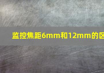 监控焦距6mm和12mm的区别