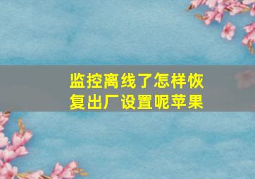 监控离线了怎样恢复出厂设置呢苹果