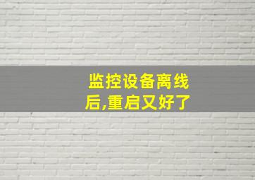 监控设备离线后,重启又好了