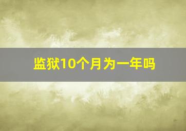 监狱10个月为一年吗