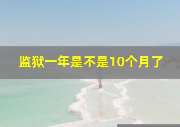 监狱一年是不是10个月了