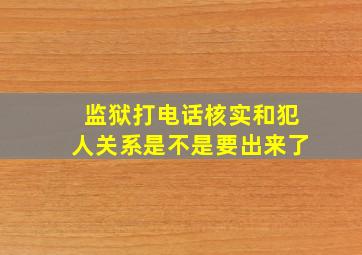 监狱打电话核实和犯人关系是不是要出来了