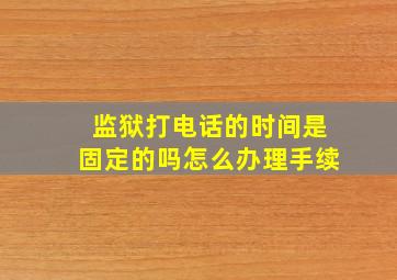 监狱打电话的时间是固定的吗怎么办理手续