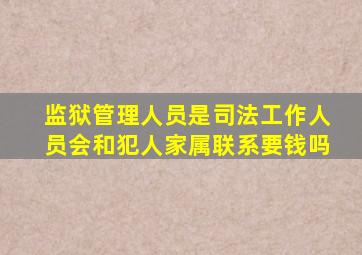 监狱管理人员是司法工作人员会和犯人家属联系要钱吗