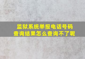 监狱系统举报电话号码查询结果怎么查询不了呢