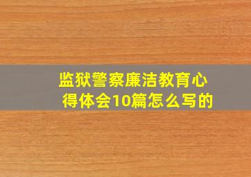 监狱警察廉洁教育心得体会10篇怎么写的