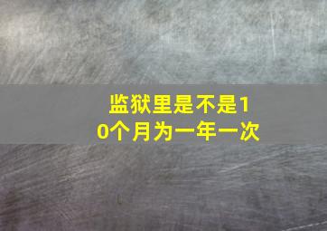 监狱里是不是10个月为一年一次